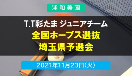 T.T彩たま ジュニアチーム｜全国ホープス選抜 埼玉県予選会　 2021年11月23日開催