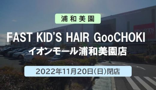 【閉店】FAST KID'S HAIR GooCHOKI イオンモール浦和美園店｜2022年11月20日（日）閉店