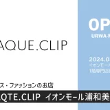 OPAQTE.CLIP（オペーク ドット クリップ）｜イオンモール浦和美園に2024年3月15日（金）オープン