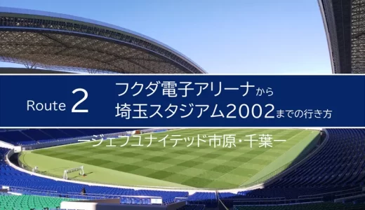 【ジェフユナイテッド市原・千葉】フクダ電子アリーナから埼玉スタジアム2002までの行き方（２つのルート）